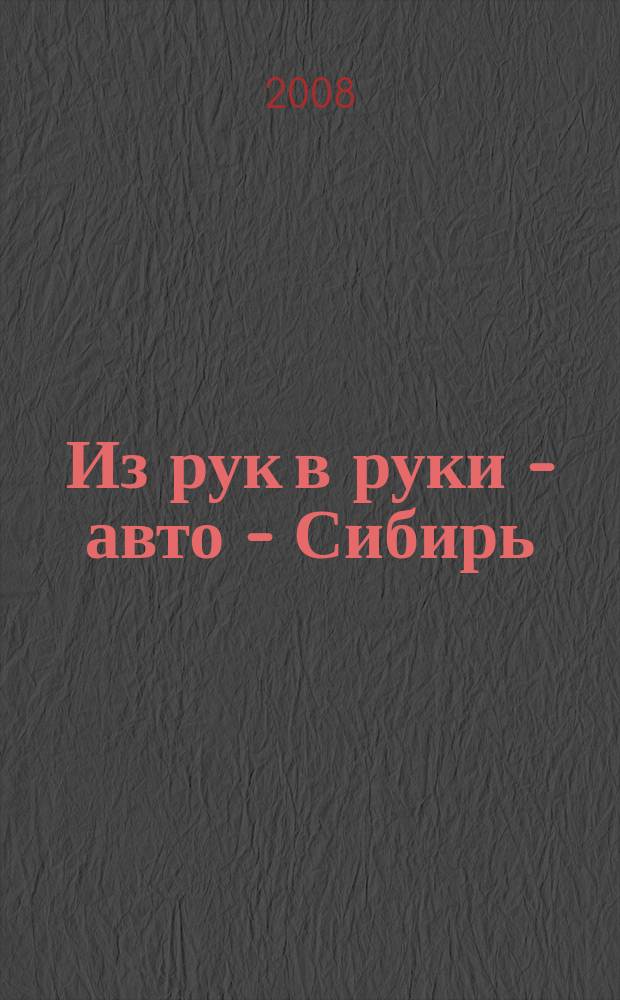 Из рук в руки - авто - Сибирь : еженедельник фотообъявлений. 2008, № 10 (201)