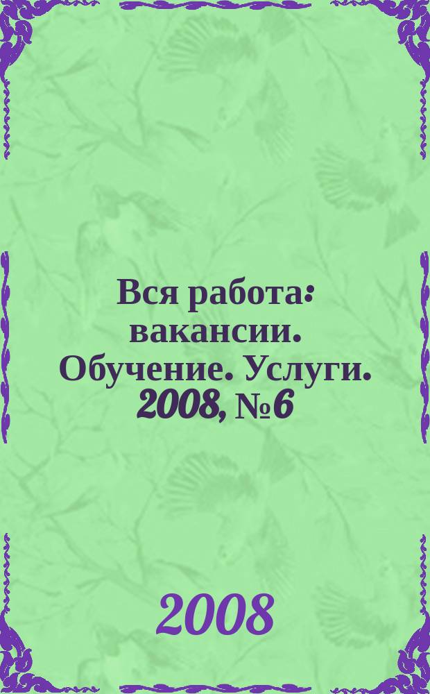 Вся работа : вакансии. Обучение. Услуги. 2008, № 6 (6)