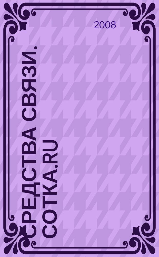 Средства связи. Сотка.ru : изд. "Группы компаний "Бюллетень недвижимости". 2008, № 303
