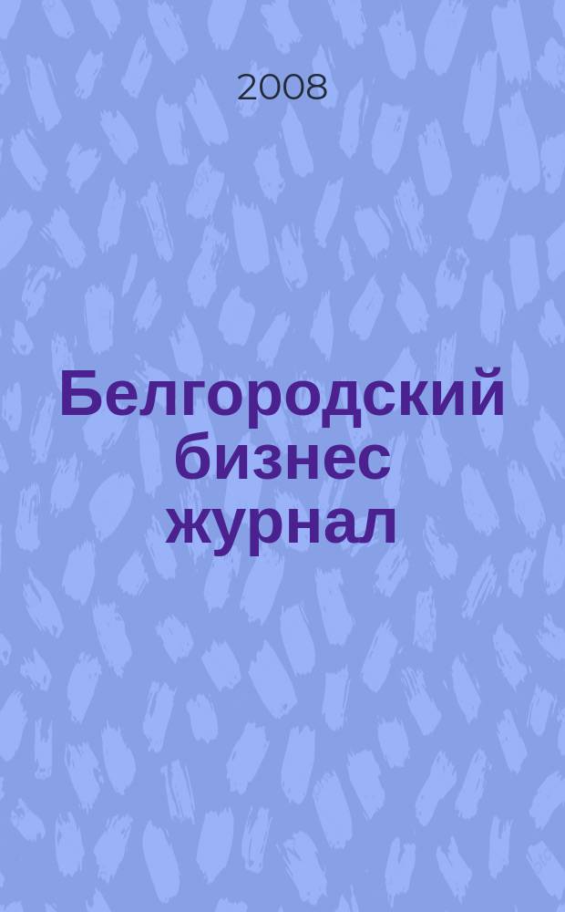 Белгородский бизнес журнал : для малого и среднего бизнеса. 2008, № 7 (37)