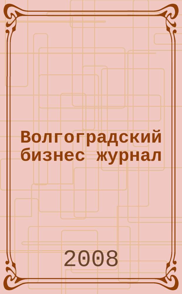 Волгоградский бизнес журнал : для малого и среднего бизнеса. 2008, № 7 (34)