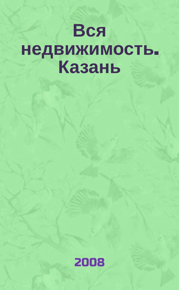 Вся недвижимость. Казань : рекламно-информационное издание. 2008, № 13 (139)