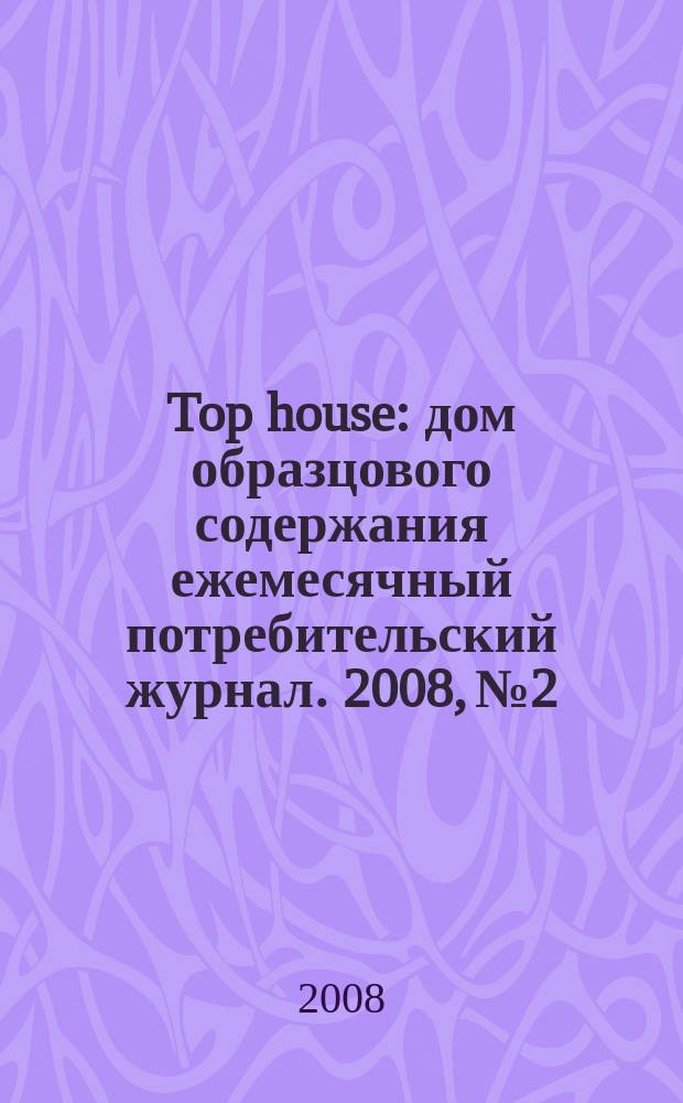 Top house : дом образцового содержания ежемесячный потребительский журнал. 2008, № 2