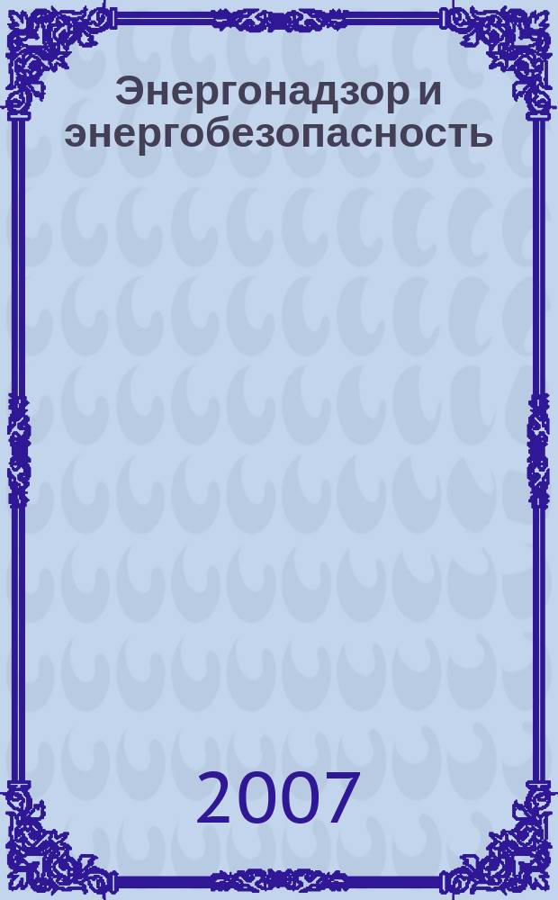 Энергонадзор и энергобезопасность : научный аналитико-информационный журнал для специалистов энергетических служб информационное издание Ростехнадзора Управления по надзору в электроэнергетике. 2007, 4