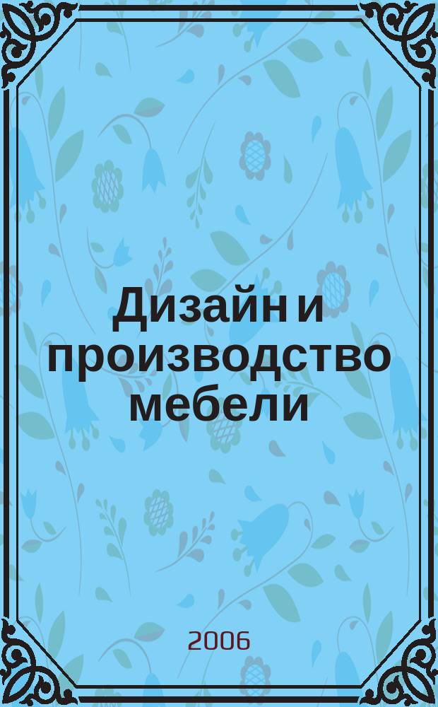 Дизайн и производство мебели : ДПМ Науч.-произв. журн. 2006, № 3 (12)