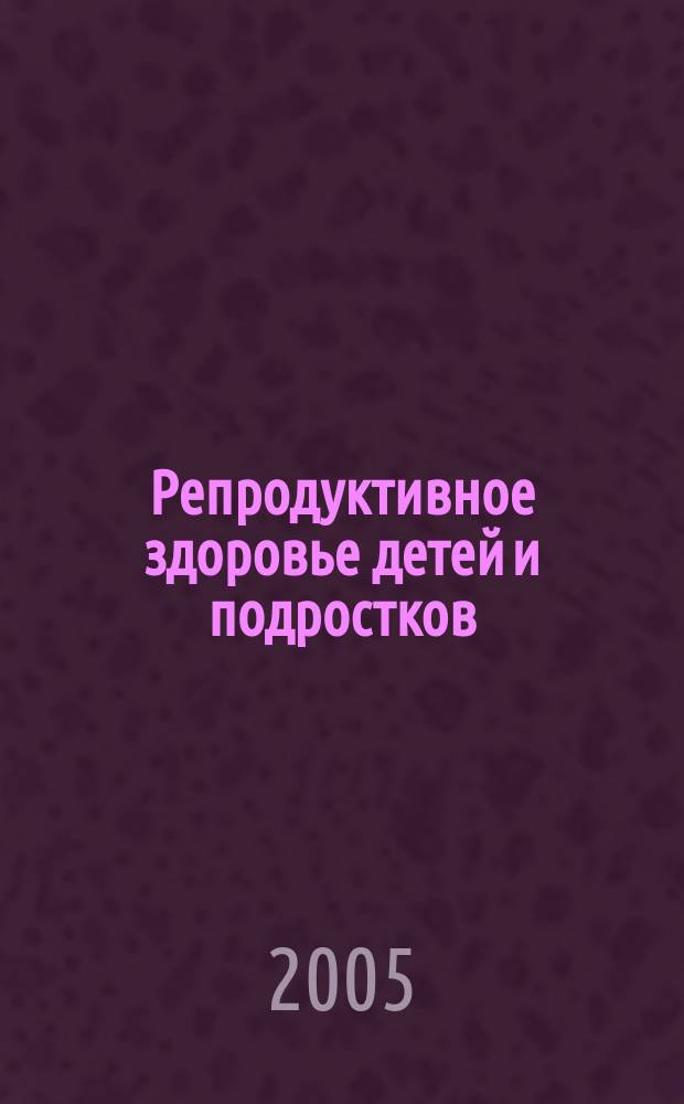Репродуктивное здоровье детей и подростков : Научно-практический журнал. 2005, № 3