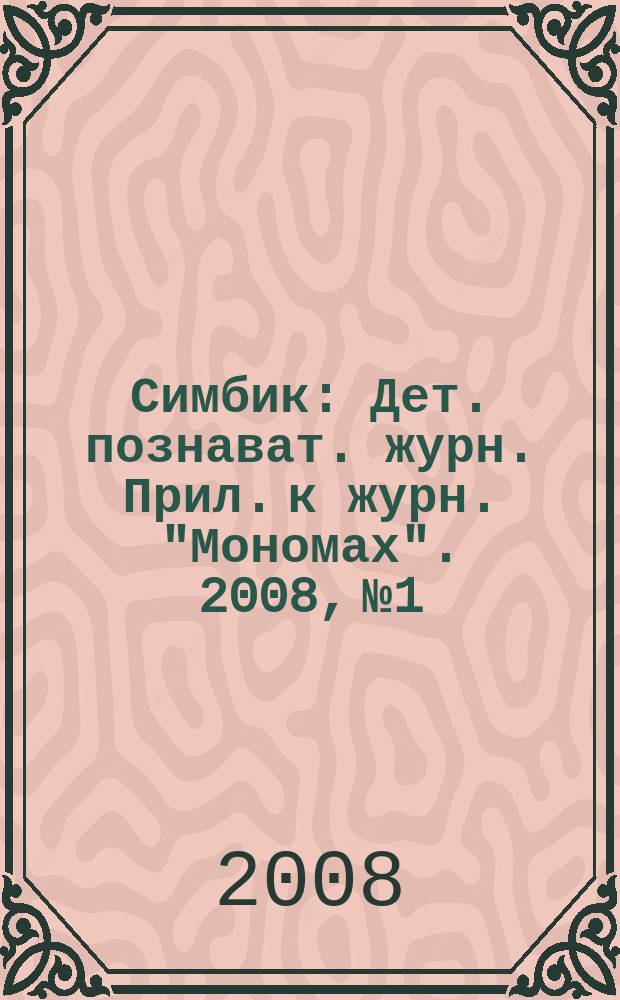 Симбик : Дет. познават. журн. Прил. к журн. "Мономах". 2008, № 1