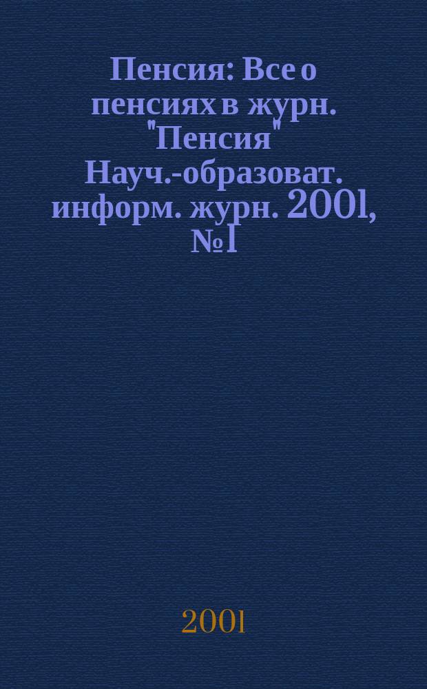 Пенсия : Все о пенсиях в журн. "Пенсия" Науч.-образоват. информ. журн. 2001, № 1 (52)