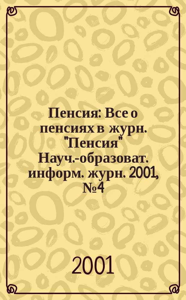 Пенсия : Все о пенсиях в журн. "Пенсия" Науч.-образоват. информ. журн. 2001, № 4 (55)