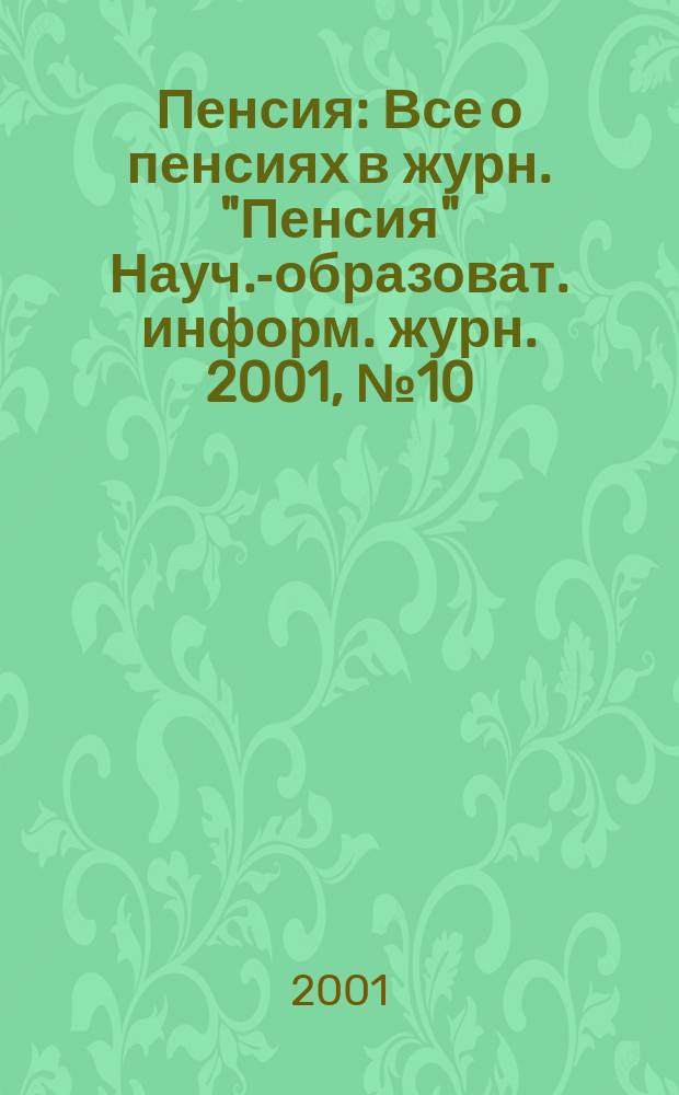 Пенсия : Все о пенсиях в журн. "Пенсия" Науч.-образоват. информ. журн. 2001, № 10 (61)