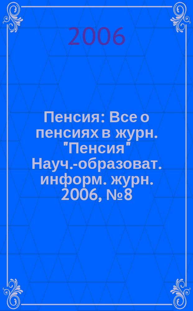 Пенсия : Все о пенсиях в журн. "Пенсия" Науч.-образоват. информ. журн. 2006, № 8 (119)