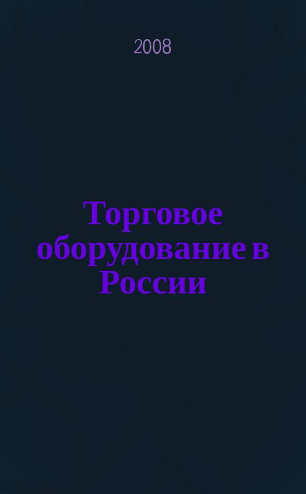 Торговое оборудование в России : Ежемес. специализир. журн. по торг. пищ. и упаковоч. обруд. 2008, № 4