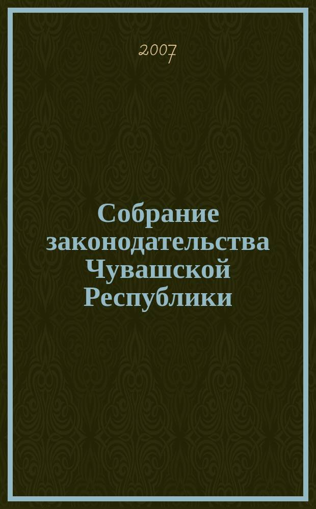 Собрание законодательства Чувашской Республики : Информ. бюл. Ежемес. изд. Г.11 2007, № 11