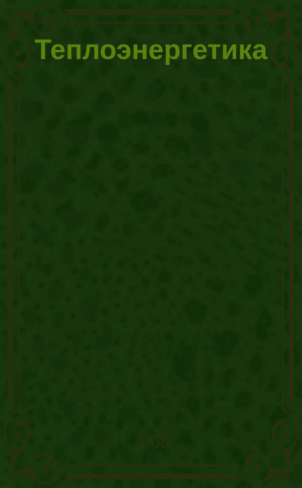 Теплоэнергетика : Орган М-ва электростанций и электропром. СССР, М-ва трансп. и тяж. машиностроения СССР и Акад. наук СССР. 2008, № 3