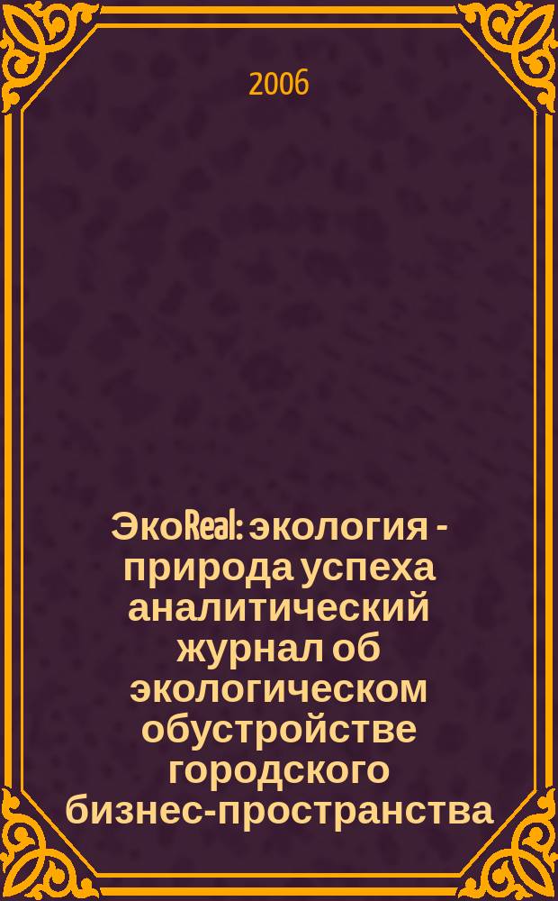 ЭкоReal : экология - природа успеха аналитический журнал об экологическом обустройстве городского бизнес-пространства. 2006, № 2 (4)