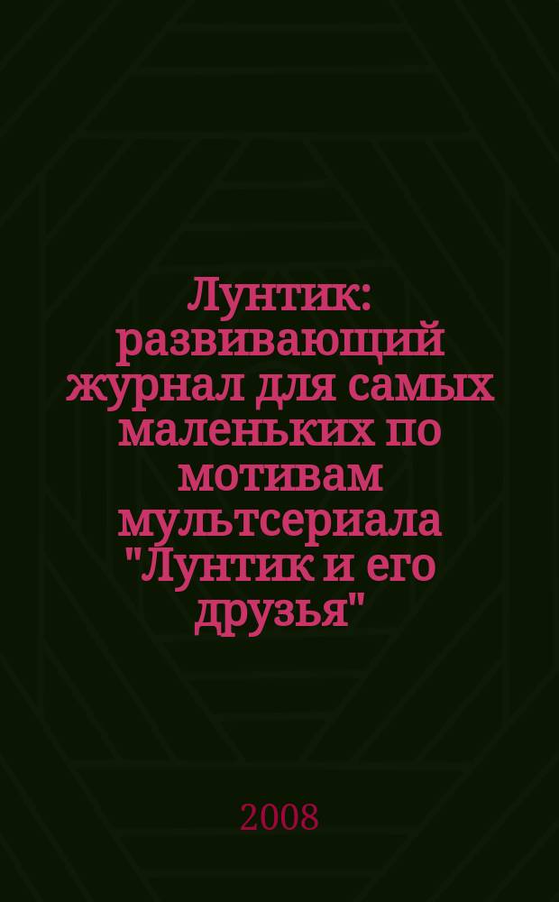 Лунтик : развивающий журнал для самых маленьких по мотивам мультсериала "Лунтик и его друзья". 2008, № 3 (7)