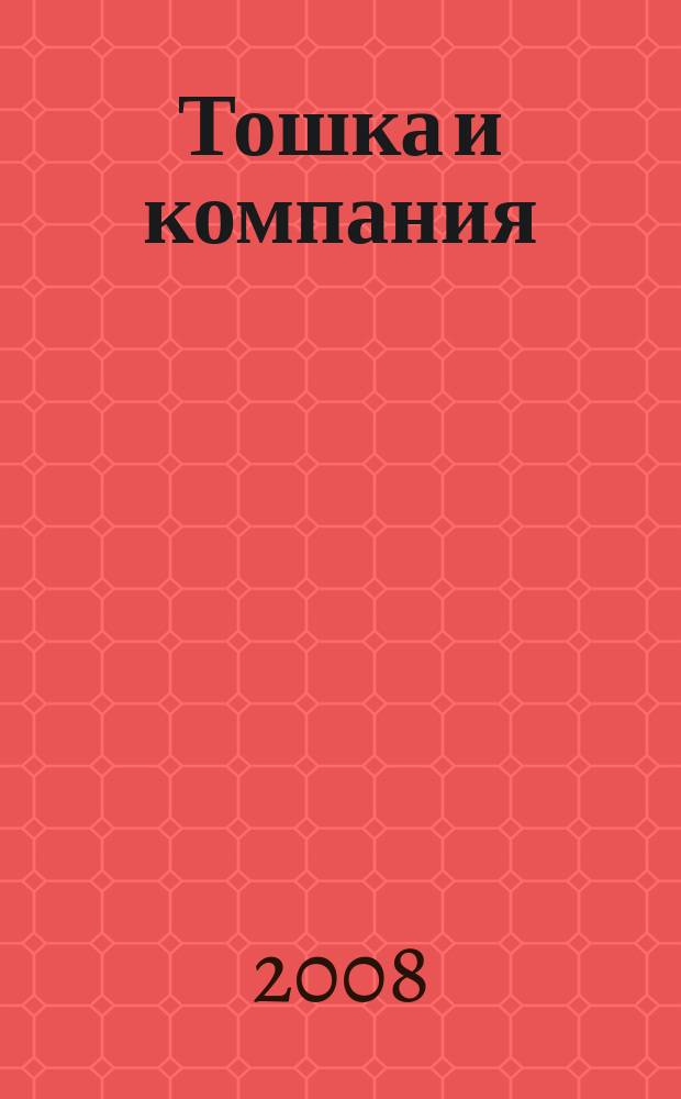 Тошка и компания : Веселый журн. о животных. 2008, 4