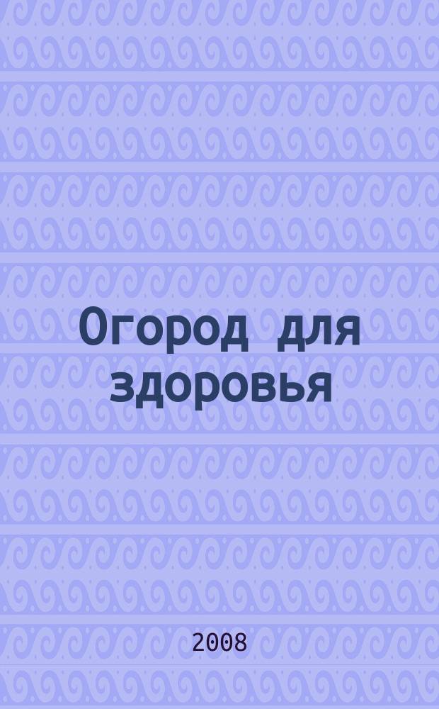 Огород для здоровья : Ежемес. журн. для урал. и сиб. огородников. 2008, № 2 (146)