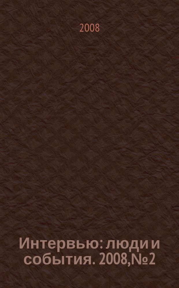 Интервью : люди и события. 2008, № 2