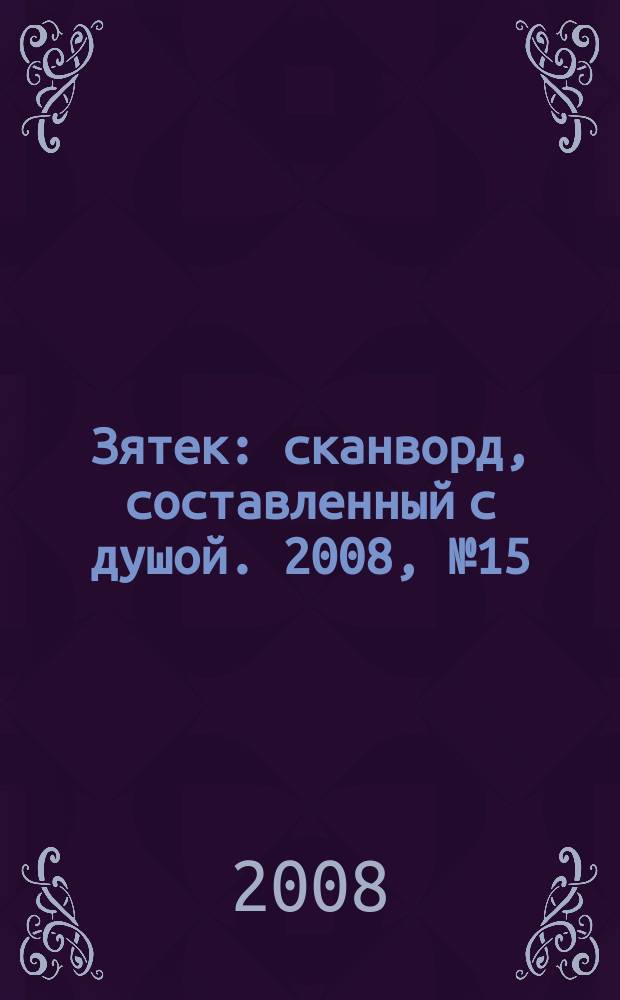 Зятек : сканворд, составленный с душой. 2008, № 15 (371)