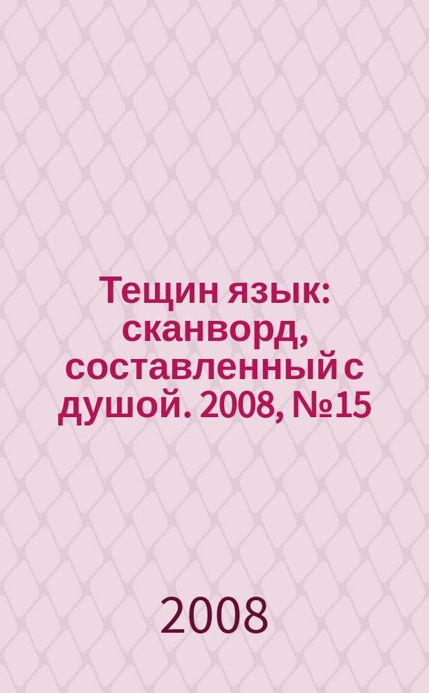 Тещин язык : сканворд, составленный с душой. 2008, № 15 (388)