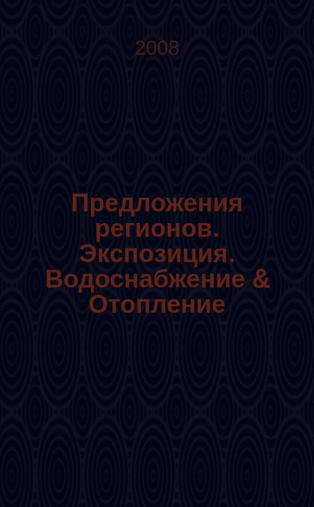 Предложения регионов. Экспозиция. Водоснабжение & Отопление : специализированное издание