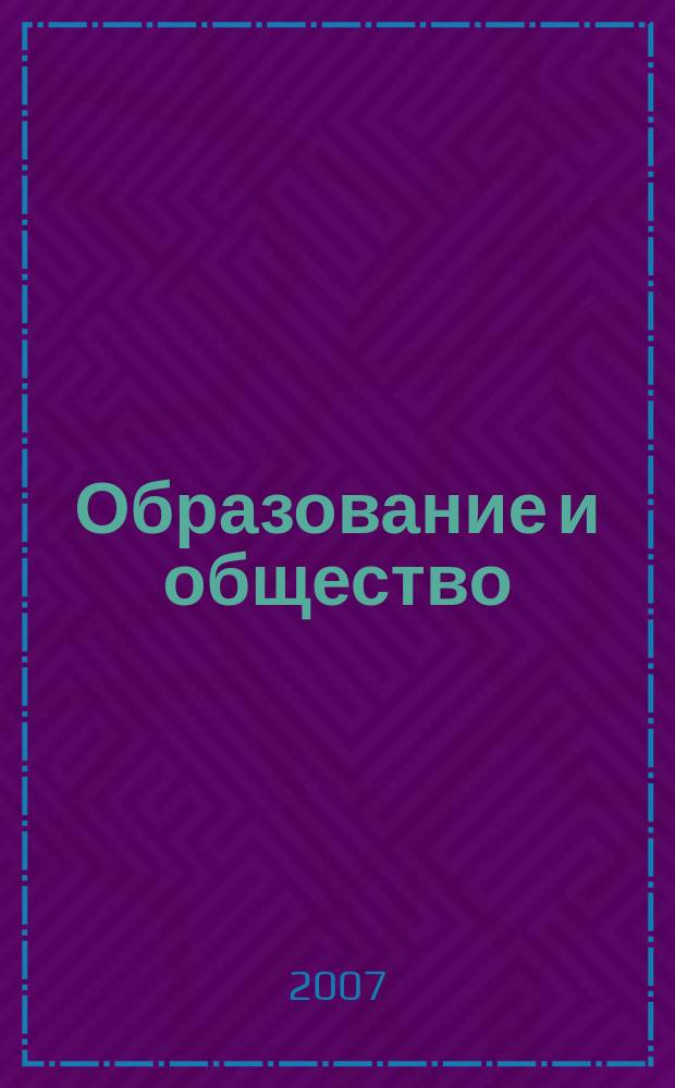 Образование и общество : Журн. Акад. пед. и социал. наук. 2007, № 6 (47)