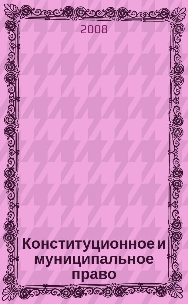 Конституционное и муниципальное право : Практ. и информ. изд. 2008, № 3