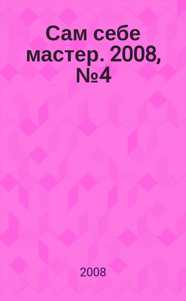 Сам себе мастер. 2008, № 4 (118)