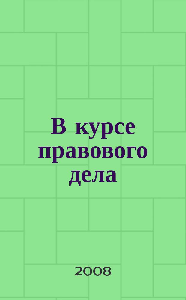 В курсе правового дела : практический журнал для бухгалтера, кадровика, юриста, руководителя. 2008, № 6 (82)