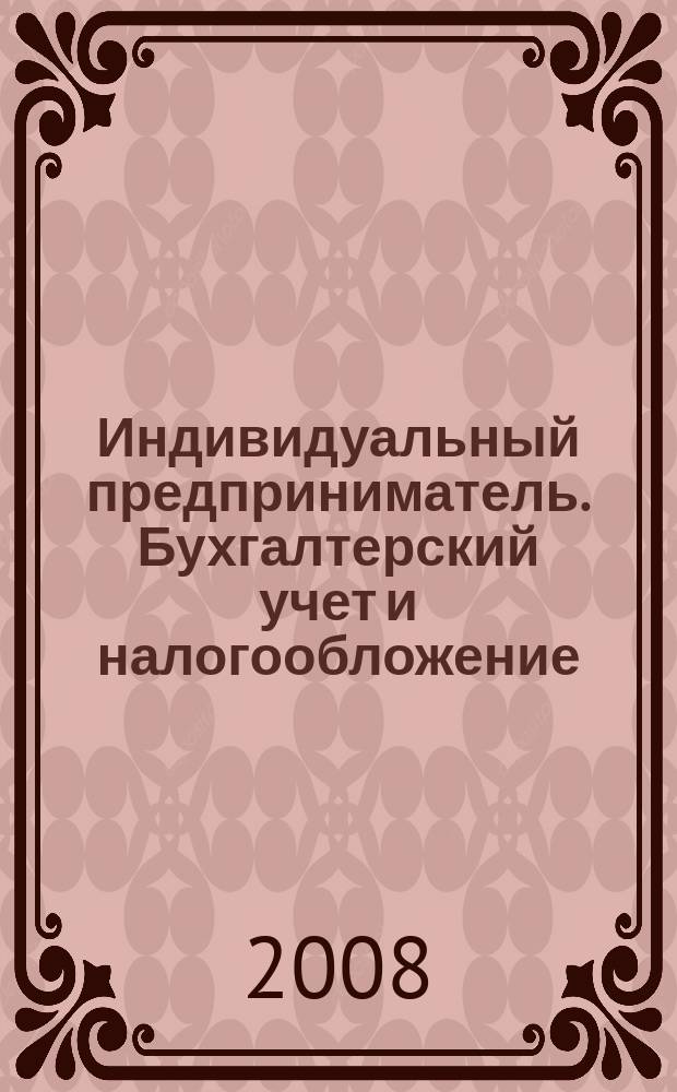 Индивидуальный предприниматель. Бухгалтерский учет и налогообложение : ИП журнал приложение к журналу "Актуальные вопросы бухгалтерского учета и налогообложения". 2008, № 2