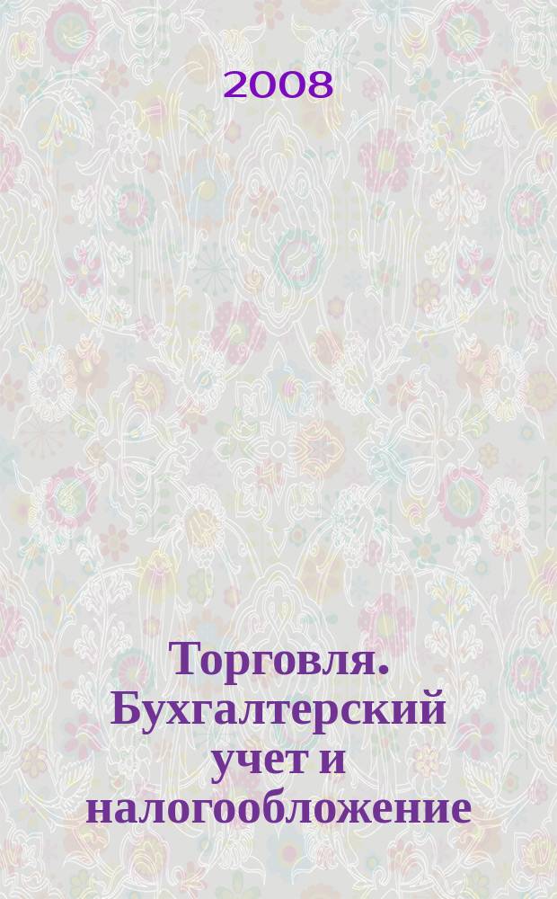 Торговля. Бухгалтерский учет и налогообложение : журнал приложение к журналу "Актуальные вопросы бухгалтерского учета и налогообложения". 2008, № 3