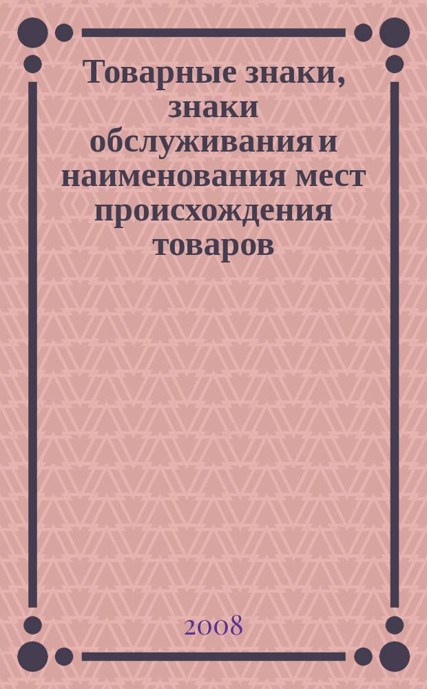 Товарные знаки, знаки обслуживания и наименования мест происхождения товаров : Офиц. бюл. Ком. Рос. Федерации по пат. и товар. знакам. 2008, № 6, ч. 2