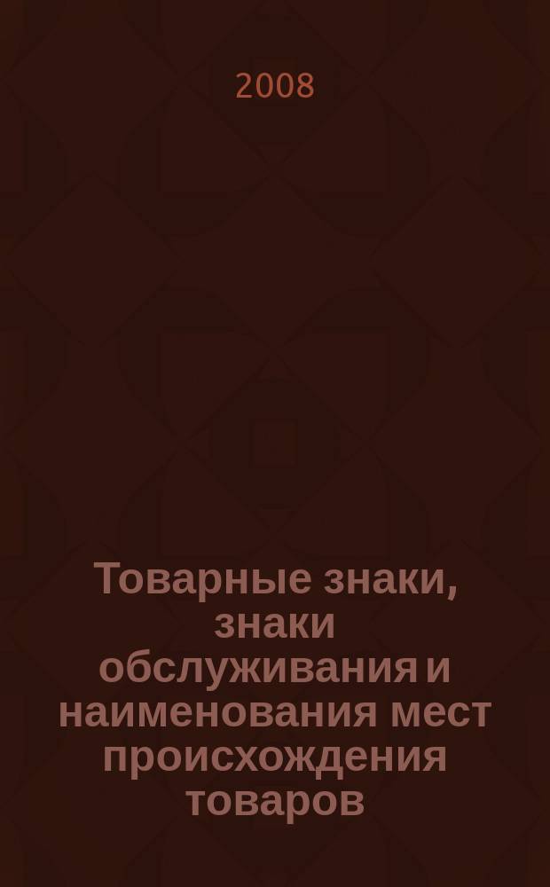 Товарные знаки, знаки обслуживания и наименования мест происхождения товаров : Офиц. бюл. Ком. Рос. Федерации по пат. и товар. знакам. 2008, № 6, ч. 3