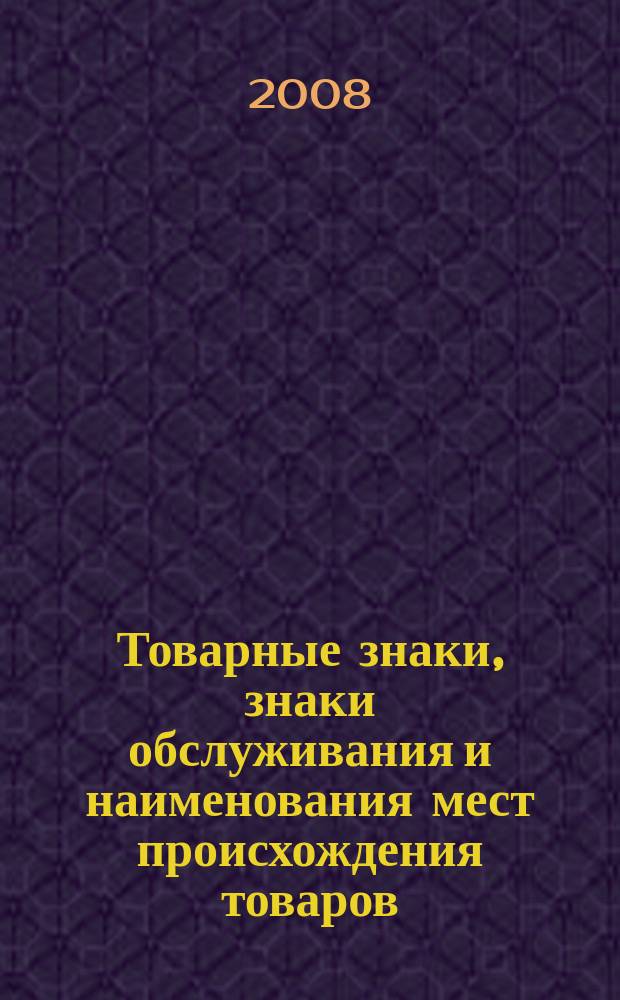 Товарные знаки, знаки обслуживания и наименования мест происхождения товаров : Офиц. бюл. Ком. Рос. Федерации по пат. и товар. знакам. 2008, № 8, ч. 1