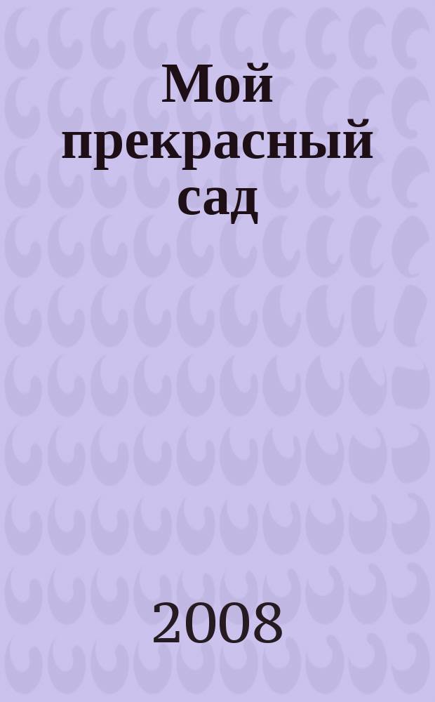 Мой прекрасный сад : Самый попул. в Европе ежемес. журн. по садоводству. 2008, № 3