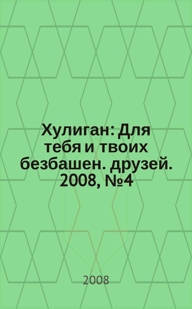 Хулиган : Для тебя и твоих безбашен. друзей. 2008, № 4 (72)