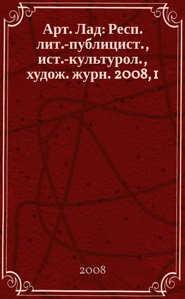Арт. Лад : Респ. лит.-публицист., ист.-культурол., худож. журн. 2008, 1