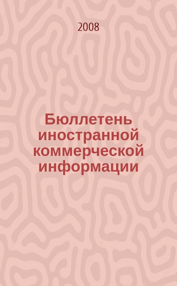 Бюллетень иностранной коммерческой информации : Издается Науч.-исслед. конъюнктурным ин-том М-ва внешней торговли СССР. 2008, № 40 (9286)