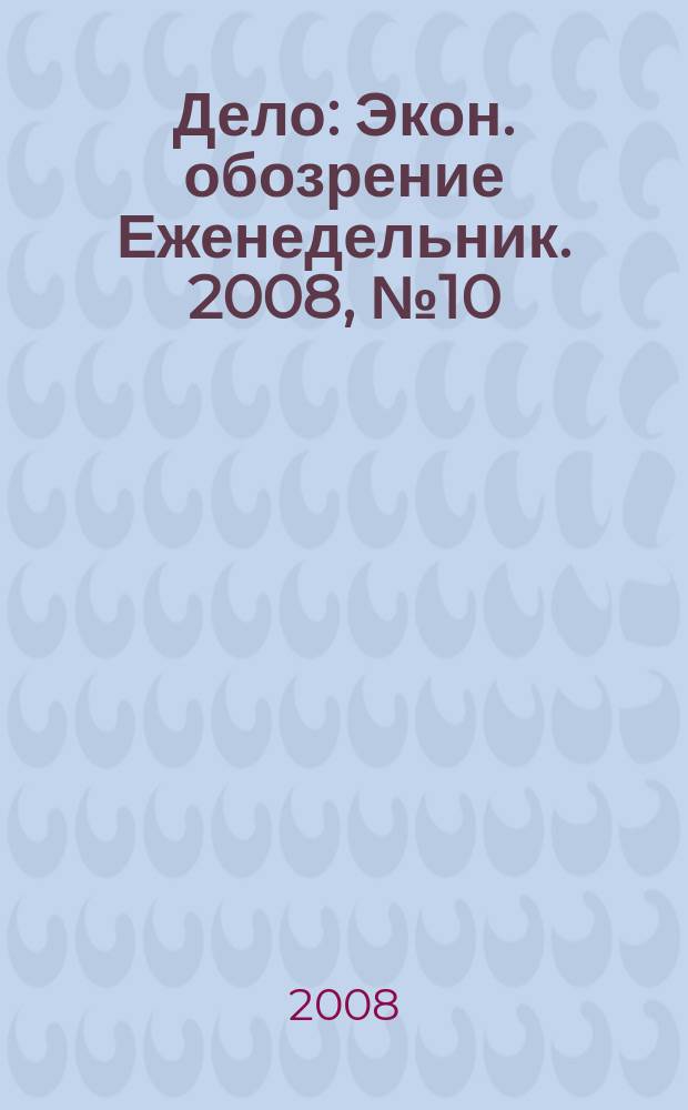 Дело : Экон. обозрение Еженедельник. 2008, № 10 (719)
