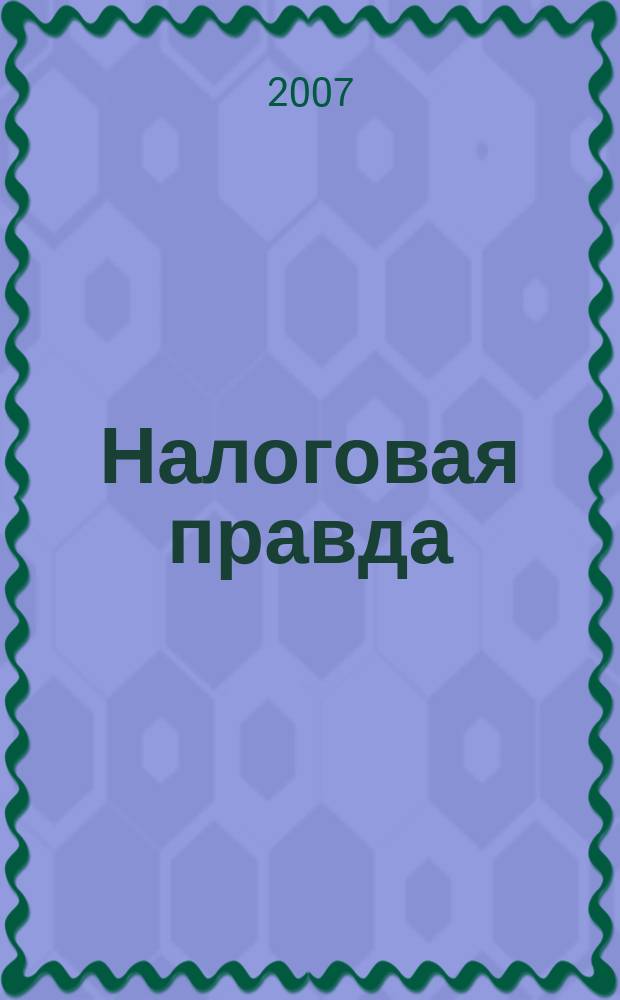 Налоговая правда : совместный проект компании "Налоговое право", компании права "Респект". 2007, № 4