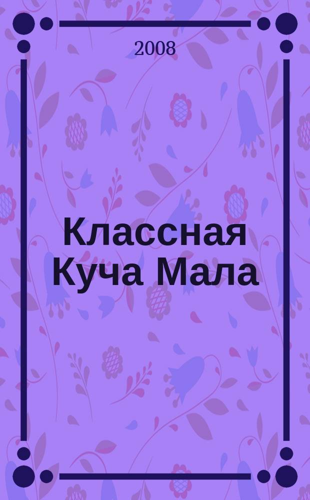 Классная Куча Мала : познавательно-развлекательный журнал для детей. 2008, февр.