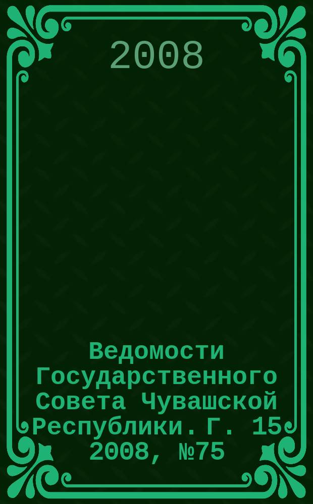 Ведомости Государственного Совета Чувашской Республики. Г. 15 2008, № 75