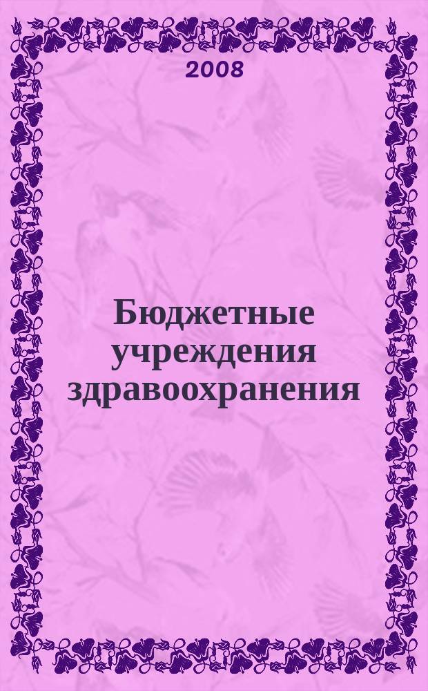 Бюджетные учреждения здравоохранения: бухгалтерский учет и налогообложение : журнал приложение к журналу "Бюджетные организации: бухгалтерский учет и налогообложение". 2008, № 3