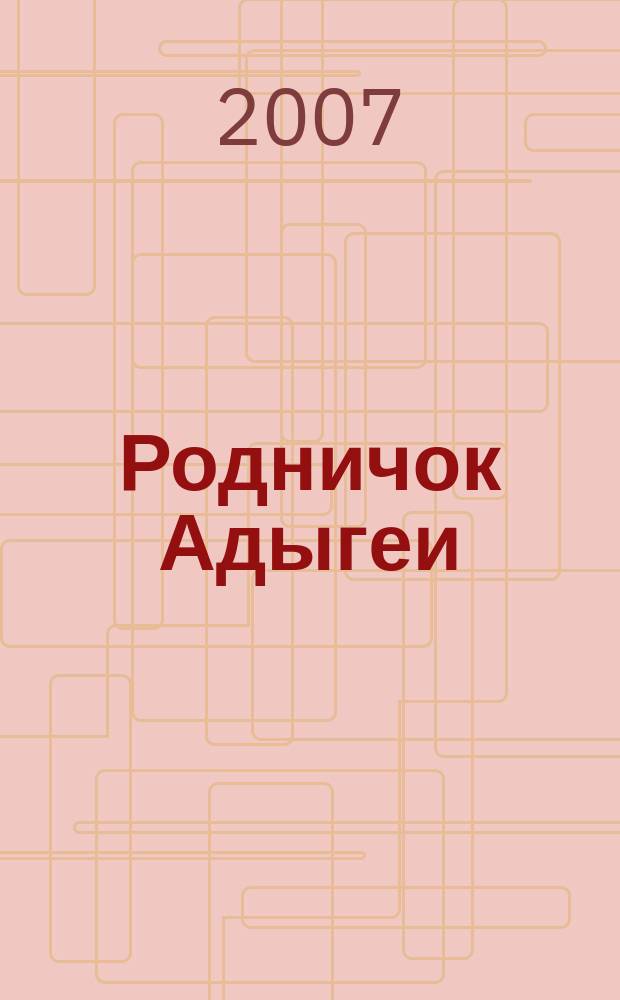Родничок Адыгеи : Ежекв. журн. для детей Ком. Респ. Адыгея по делам печати и средствам массовых коммуникаций и Союза писателей Адыгеи. 2007, № 4