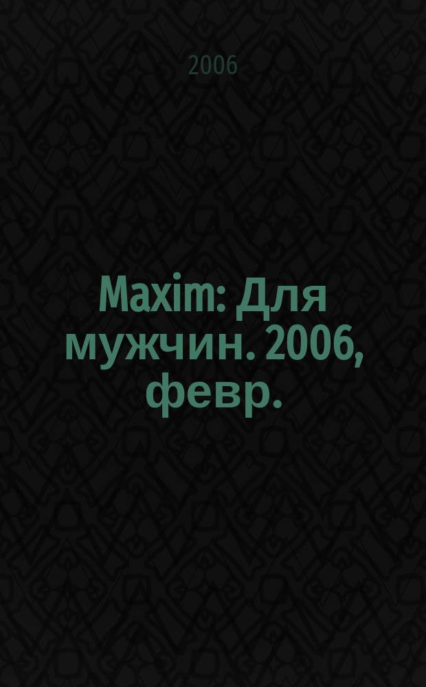 Maxim : Для мужчин. 2006, февр. (47)