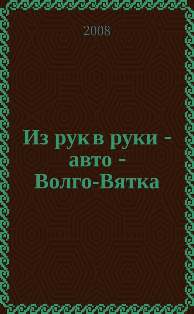Из рук в руки - авто - Волго-Вятка : еженедельник фотообъявлений. 2008, № 13 (174)