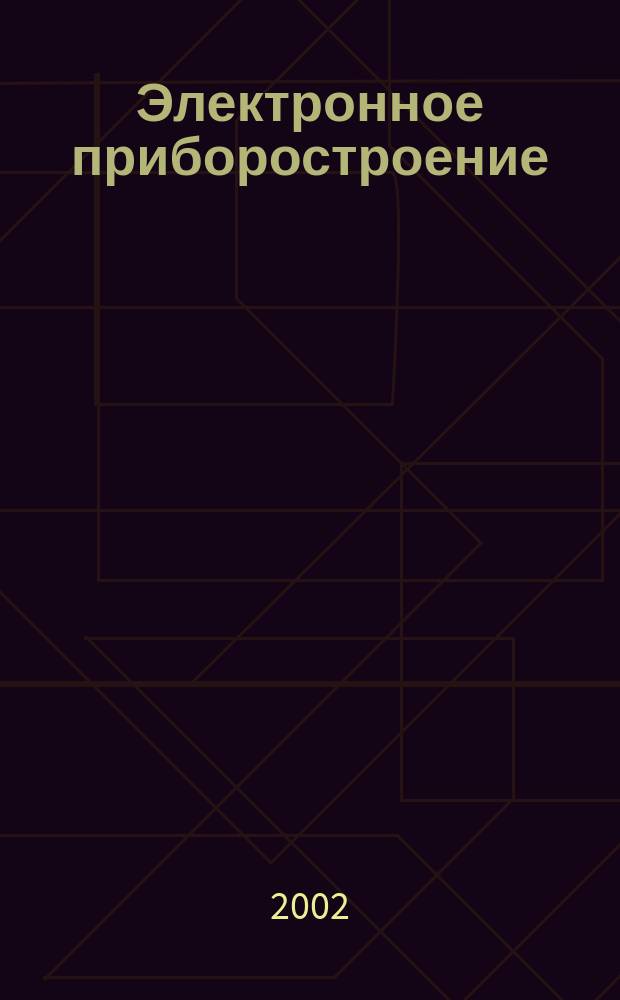 Электронное приборостроение : Науч.-практ. сб. Прил. к журн. "Вестн. КГТУ (КАИ)". 2002, вып. 6 (27)