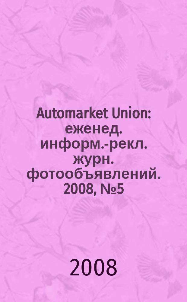 Automarket Union : еженед. информ.-рекл. журн. фотообъявлений. 2008, № 5 (31)