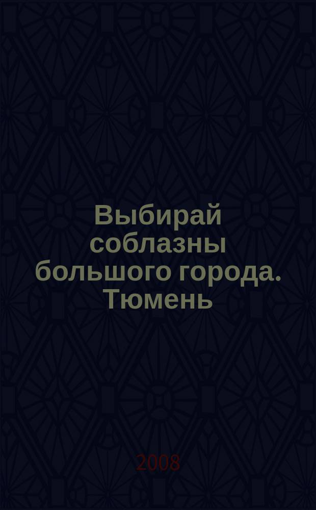 Выбирай соблазны большого города. Тюмень : развлечения, отдых, зрелища, культурный досуг. 2008, № 5 (74)